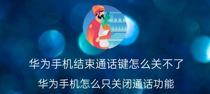 华为手机结束通话键怎么关不了 华为手机怎么只关闭通话功能？